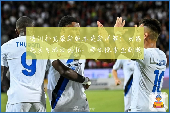 德州扑克最新版本更新详解：功能亮点与玩法优化，带你探索全新游戏体验