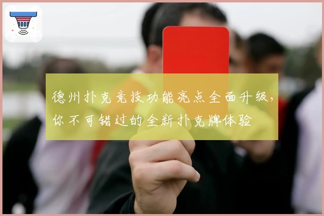 德州扑克竞技功能亮点全面升级，你不可错过的全新扑克牌体验