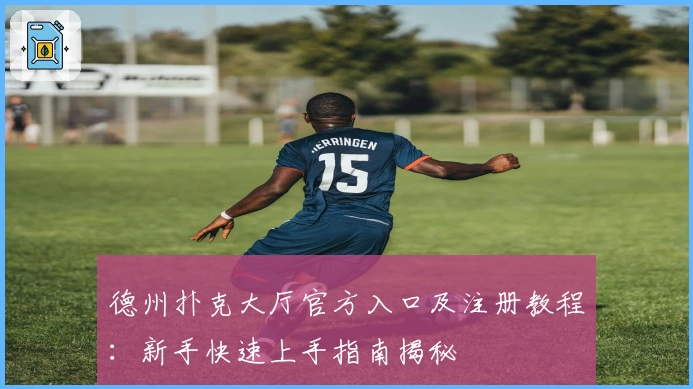 德州扑克大厅官方入口及注册教程:新手快速上手指南揭秘