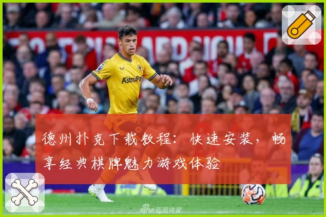 德州扑克下载教程：快速安装，畅享经典棋牌魅力游戏体验