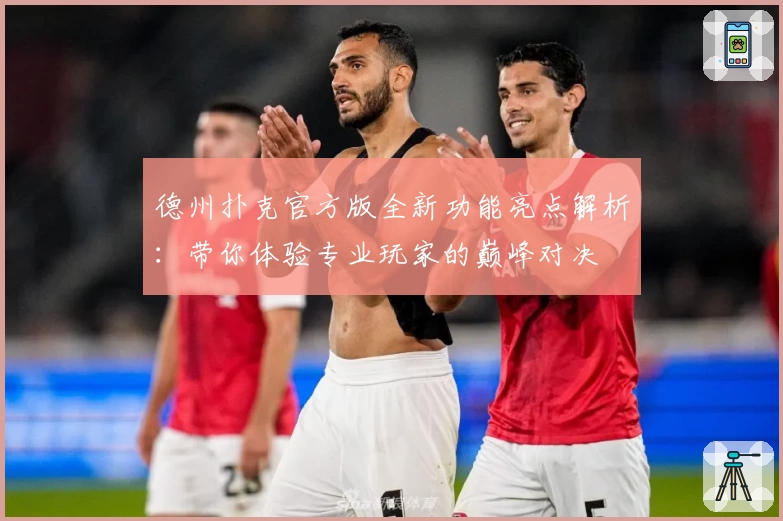 德州扑克官方版全新功能亮点解析：带你体验专业玩家的巅峰对决