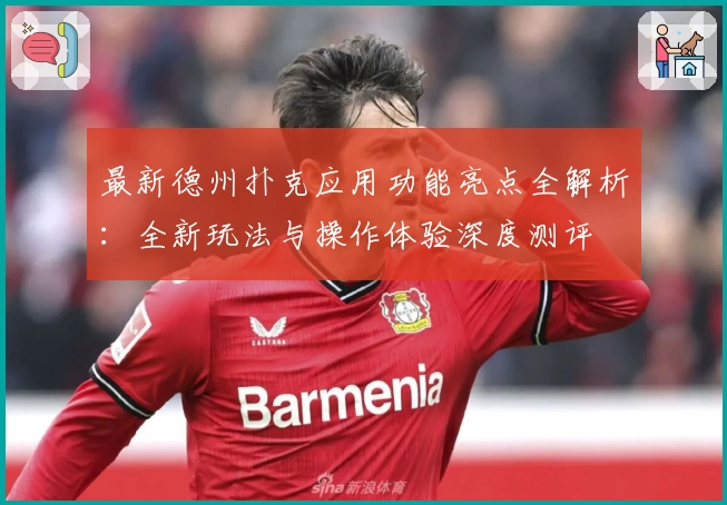 最新德州扑克应用功能亮点全解析：全新玩法与操作体验深度测评