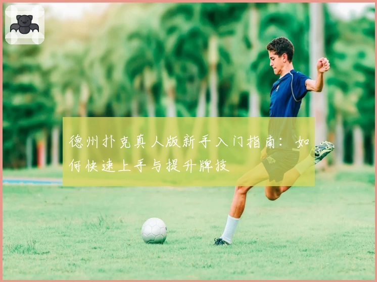 德州扑克真人版新手入门指南：如何快速上手与提升牌技