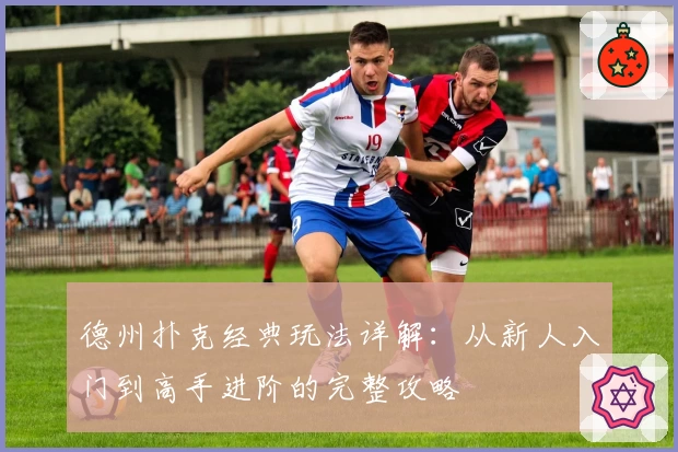 德州扑克经典玩法详解：从新人入门到高手进阶的完整攻略