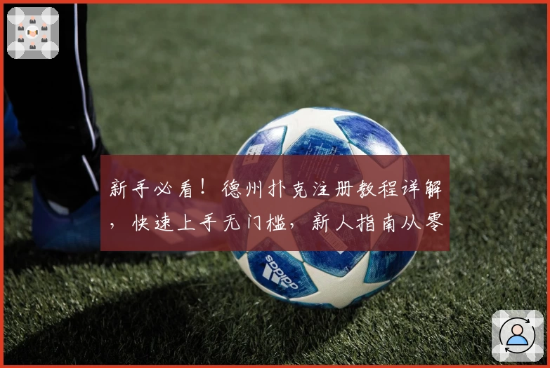 新手必看！德州扑克注册教程详解，快速上手无门槛，新人指南从零开始