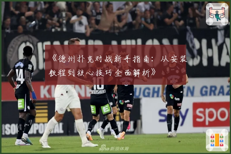 《德州扑克对战新手指南:从安装教程到核心技巧全面解析》