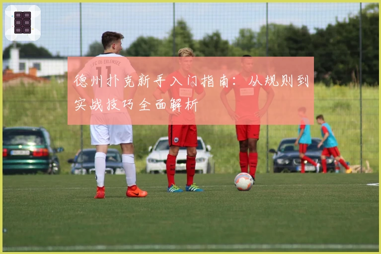 德州扑克新手入门指南：从规则到实战技巧全面解析